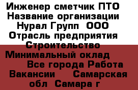 Инженер-сметчик ПТО › Название организации ­ Нурал Групп, ООО › Отрасль предприятия ­ Строительство › Минимальный оклад ­ 35 000 - Все города Работа » Вакансии   . Самарская обл.,Самара г.